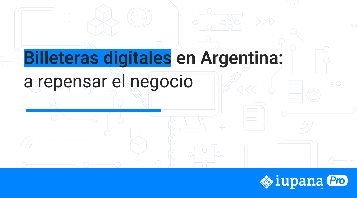 Billeteras Digitales En Argentina A Repensar El Negocio IUPANA