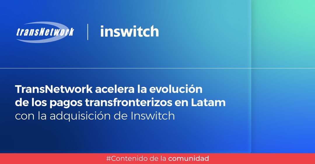 TransNetwork adquiere Inswitch para impulsar el futuro de la banca y los pagos digitales transfronterizos en América Latina